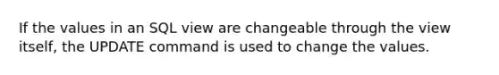 If the values in an SQL view are changeable through the view itself, the UPDATE command is used to change the values.