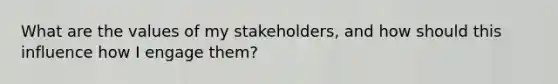 What are the values of my stakeholders, and how should this influence how I engage them?