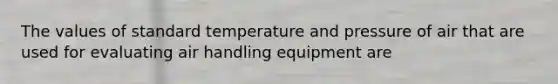 The values of standard temperature and pressure of air that are used for evaluating air handling equipment are