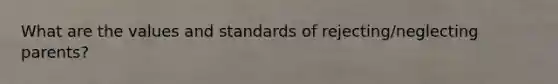 What are the values and standards of rejecting/neglecting parents?