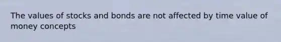 The values of stocks and bonds are not affected by time value of money concepts