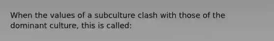 When the values of a subculture clash with those of the dominant culture, this is called: