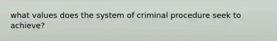 what values does the system of criminal procedure seek to achieve?