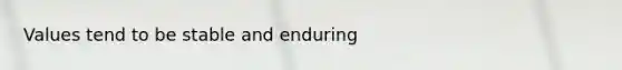Values tend to be stable and enduring