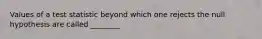 Values of a test statistic beyond which one rejects the null hypothesis are called ________