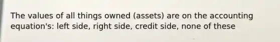 The values of all things owned (assets) are on the accounting equation's: left side, right side, credit side, none of these