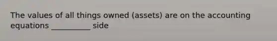 The values of all things owned (assets) are on the accounting equations __________ side