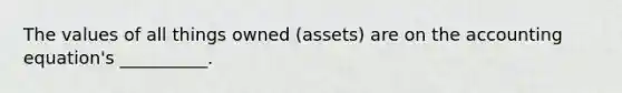 The values of all things owned (assets) are on the accounting equation's __________.