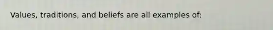 Values, traditions, and beliefs are all examples of: