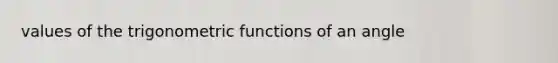 values of the <a href='https://www.questionai.com/knowledge/knEtLNabci-trigonometric-functions' class='anchor-knowledge'>trigonometric functions</a> of an angle