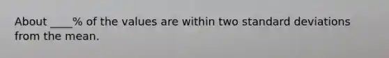 About ____% of the values are within two standard deviations from the mean.
