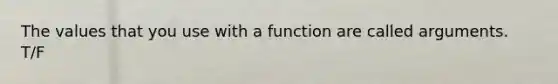 The values that you use with a function are called arguments. T/F