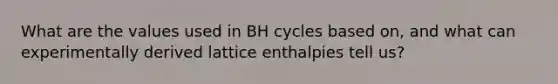 What are the values used in BH cycles based on, and what can experimentally derived lattice enthalpies tell us?