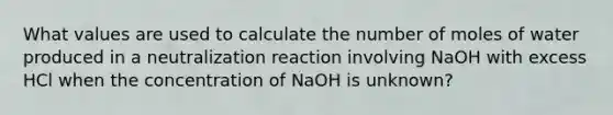 What values are used to calculate the number of moles of water produced in a neutralization reaction involving NaOH with excess HCl when the concentration of NaOH is unknown?