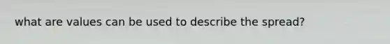 what are values can be used to describe the spread?