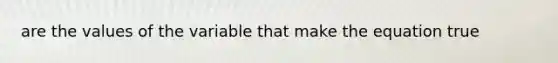 are the values of the variable that make the equation true