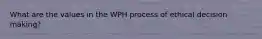 What are the values in the WPH process of ethical decision making?