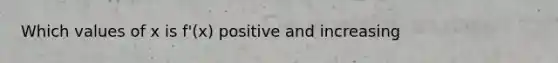 Which values of x is f'(x) positive and increasing