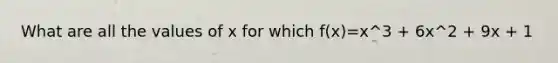 What are all the values of x for which f(x)=x^3 + 6x^2 + 9x + 1