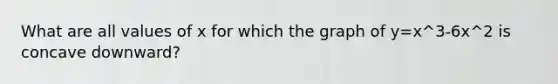 What are all values of x for which the graph of y=x^3-6x^2 is concave downward?