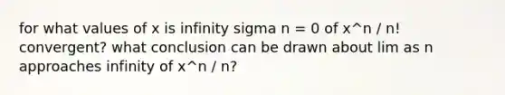 for what values of x is infinity sigma n = 0 of x^n / n! convergent? what conclusion can be drawn about lim as n approaches infinity of x^n / n?