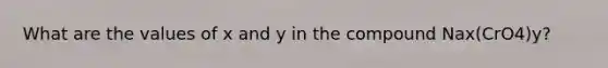 What are the values of x and y in the compound Nax(CrO4)y?