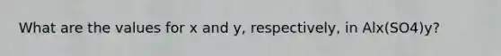 What are the values for x and y, respectively, in Alx(SO4)y?