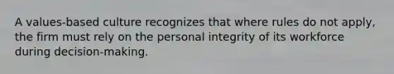 A values-based culture recognizes that where rules do not apply, the firm must rely on the personal integrity of its workforce during decision-making.