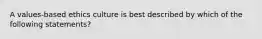 A values-based ethics culture is best described by which of the following statements?