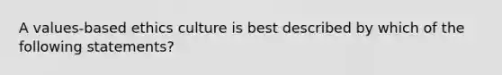 A values-based ethics culture is best described by which of the following statements?