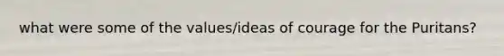 what were some of the values/ideas of courage for the Puritans?