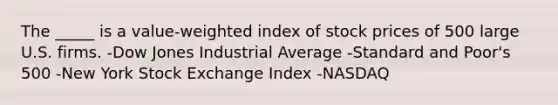 The _____ is a value-weighted index of stock prices of 500 large U.S. firms. -Dow Jones Industrial Average -Standard and Poor's 500 -New York Stock Exchange Index -NASDAQ