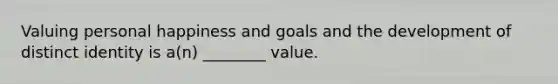 Valuing personal happiness and goals and the development of distinct identity is a(n) ________ value.