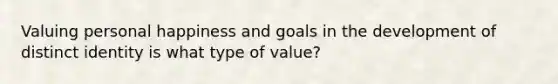 Valuing personal happiness and goals in the development of distinct identity is what type of value?