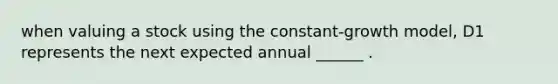 when valuing a stock using the constant-growth model, D1 represents the next expected annual ______ .