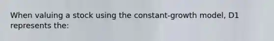 When valuing a stock using the constant-growth model, D1 represents the: