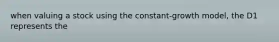 when valuing a stock using the constant-growth model, the D1 represents the