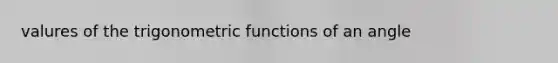 valures of the <a href='https://www.questionai.com/knowledge/knEtLNabci-trigonometric-functions' class='anchor-knowledge'>trigonometric functions</a> of an angle