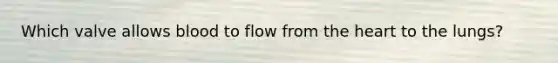 Which valve allows blood to flow from the heart to the lungs?