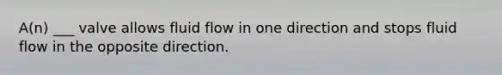 A(n) ___ valve allows fluid flow in one direction and stops fluid flow in the opposite direction.