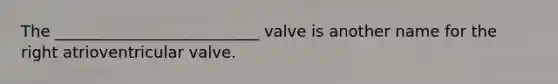 The __________________________ valve is another name for the right atrioventricular valve.