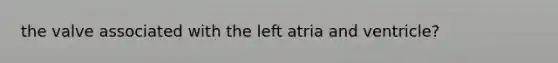 the valve associated with the left atria and ventricle?