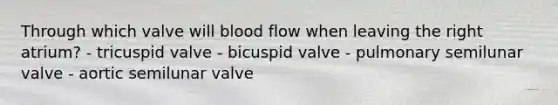 Through which valve will blood flow when leaving the right atrium? - tricuspid valve - bicuspid valve - pulmonary semilunar valve - aortic semilunar valve