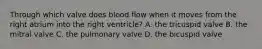 Through which valve does blood flow when it moves from the right atrium into the right ventricle? A. the tricuspid valve B. the mitral valve C. the pulmonary valve D. the bicuspid valve