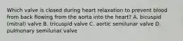 Which valve is closed during heart relaxation to prevent blood from back flowing from the aorta into the heart? A. bicuspid (mitral) valve B. tricuspid valve C. aortic semilunar valve D. pulmonary semilunar valve