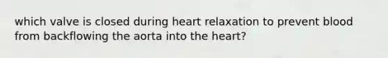 which valve is closed during heart relaxation to prevent blood from backflowing the aorta into the heart?