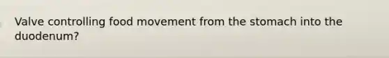 Valve controlling food movement from <a href='https://www.questionai.com/knowledge/kLccSGjkt8-the-stomach' class='anchor-knowledge'>the stomach</a> into the duodenum?
