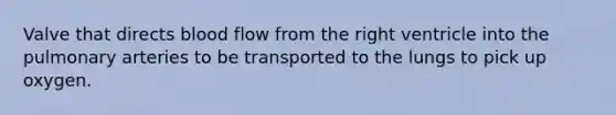 Valve that directs blood flow from the right ventricle into the pulmonary arteries to be transported to the lungs to pick up oxygen.