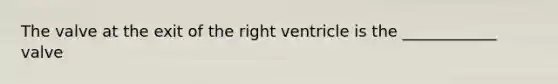 The valve at the exit of the right ventricle is the ____________ valve