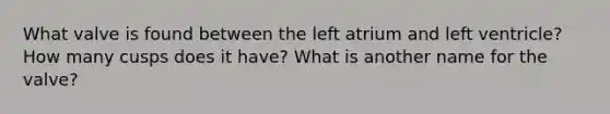 What valve is found between the left atrium and left ventricle? How many cusps does it have? What is another name for the valve?